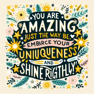 You are amazing just the way you are. Embrace your uniqueness and shine brightly!