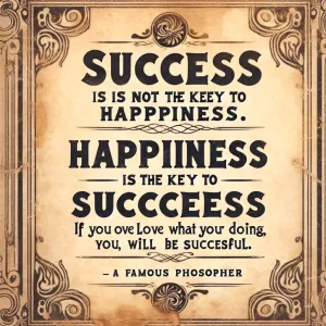 Success is not the key to happiness. Happiness is the key to success. If you love what you are doing, you will be successful. - Albert Schweitzer