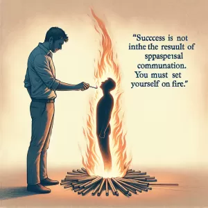 Success is not the result of spontaneous combustion. You must set yourself on fire. - Arnold H. Glasow