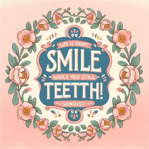 Life is short, smile while you still have teeth!