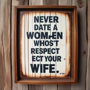 Never date a woman who doesn't respect your wife.