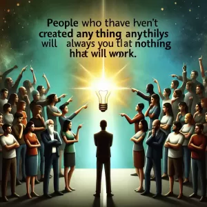 People who haven't created anything will always tell you that nothing will work.