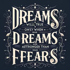 Paul Valéry: Dreams will come true only when your dreams are stronger than your fears.